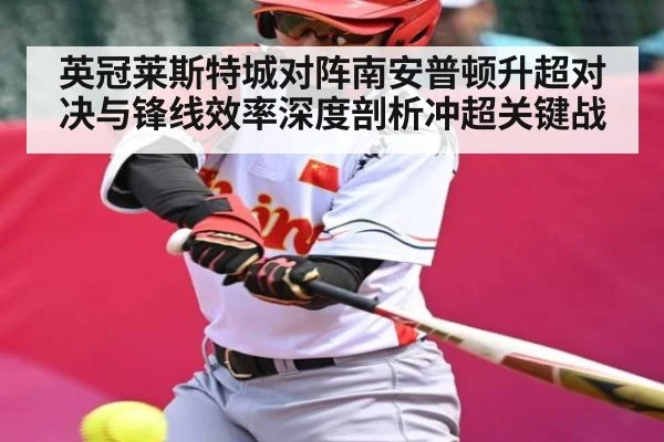 英冠莱斯特城对阵南安普顿升超对决与锋线效率深度剖析冲超关键战 | kering