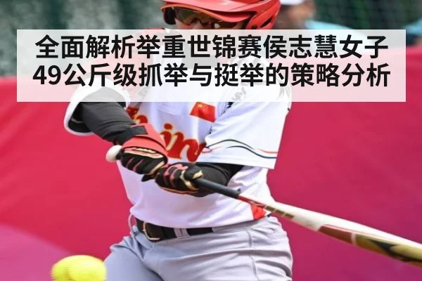 全面解析举重世锦赛侯志慧女子49公斤级抓举与挺举的策略分析 - kering