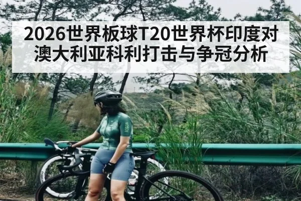 2026世界板球T20世界杯印度对澳大利亚科利打击与争冠分析 - kering
