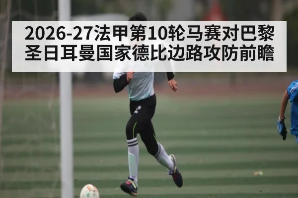 2026-27法甲第10轮马赛对巴黎圣日耳曼国家德比边路攻防前瞻